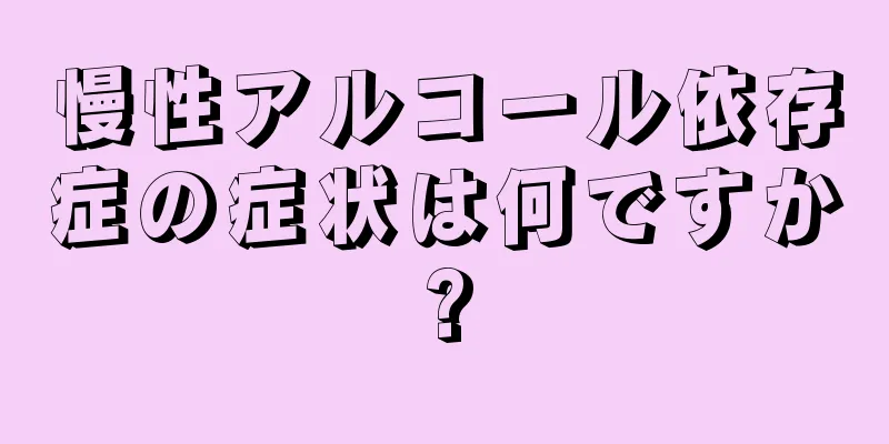 慢性アルコール依存症の症状は何ですか?