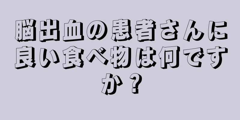 脳出血の患者さんに良い食べ物は何ですか？