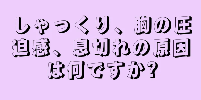 しゃっくり、胸の圧迫感、息切れの原因は何ですか?