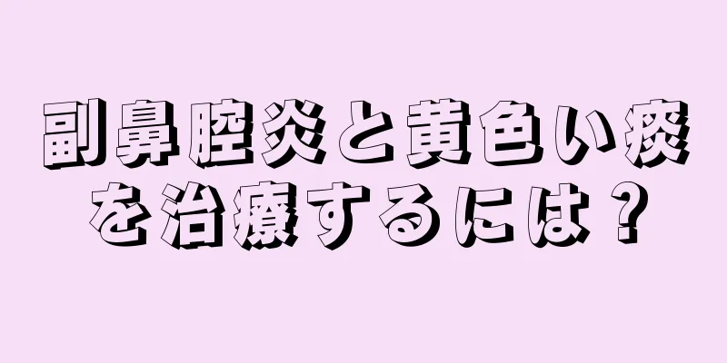 副鼻腔炎と黄色い痰を治療するには？