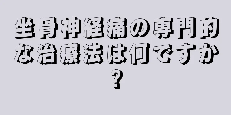 坐骨神経痛の専門的な治療法は何ですか?