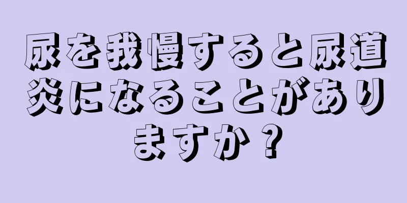 尿を我慢すると尿道炎になることがありますか？