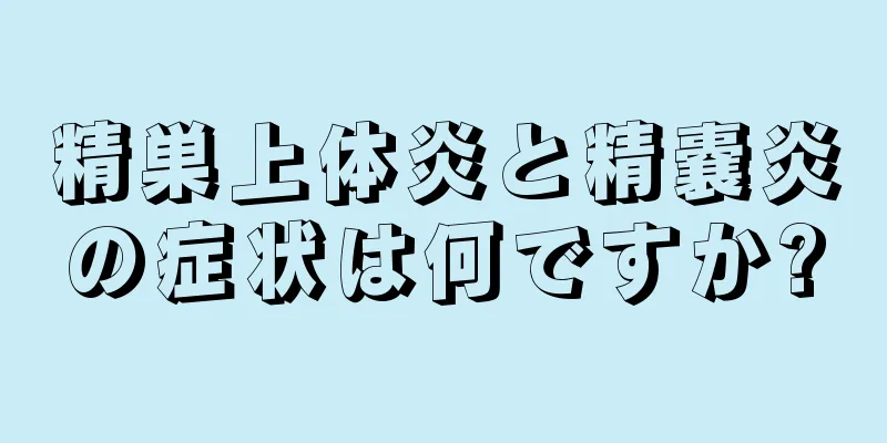 精巣上体炎と精嚢炎の症状は何ですか?