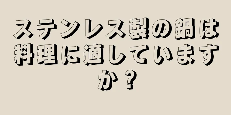 ステンレス製の鍋は料理に適していますか？