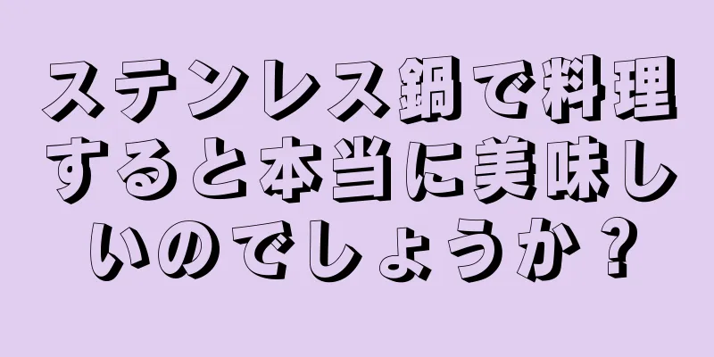 ステンレス鍋で料理すると本当に美味しいのでしょうか？