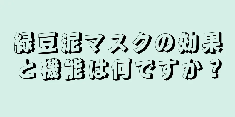 緑豆泥マスクの効果と機能は何ですか？