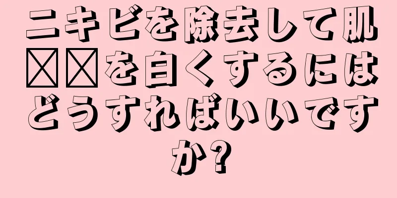 ニキビを除去して肌​​を白くするにはどうすればいいですか?