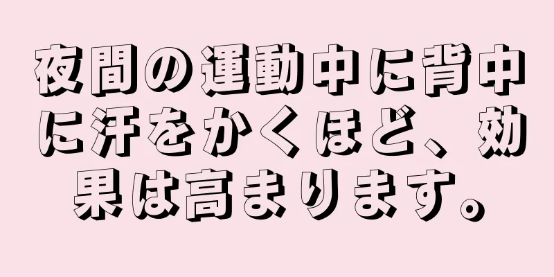 夜間の運動中に背中に汗をかくほど、効果は高まります。