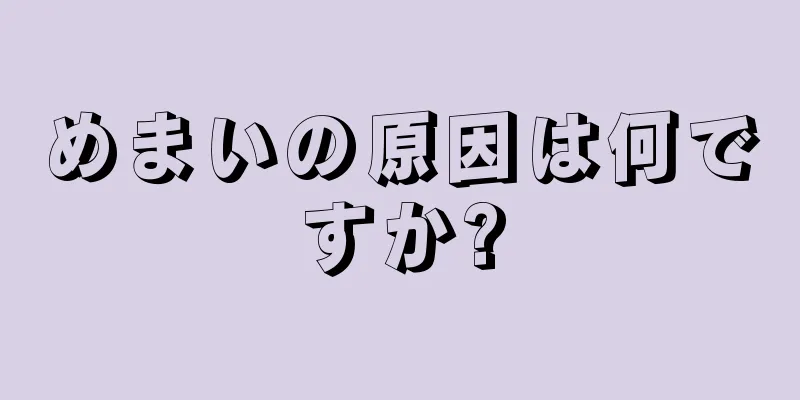 めまいの原因は何ですか?