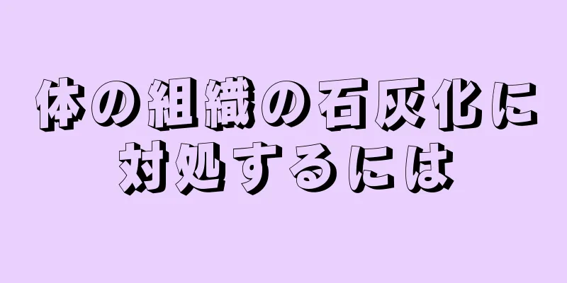 体の組織の石灰化に対処するには