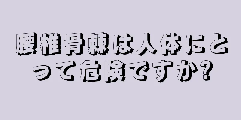 腰椎骨棘は人体にとって危険ですか?