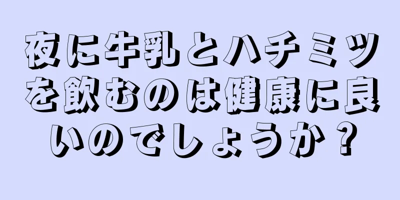 夜に牛乳とハチミツを飲むのは健康に良いのでしょうか？