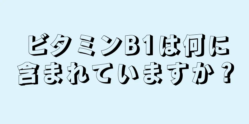 ビタミンB1は何に含まれていますか？