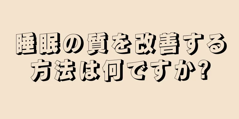 睡眠の質を改善する方法は何ですか?