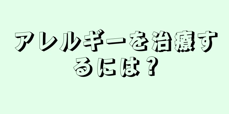 アレルギーを治療するには？