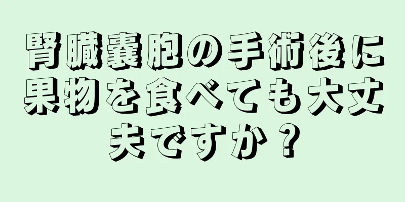 腎臓嚢胞の手術後に果物を食べても大丈夫ですか？