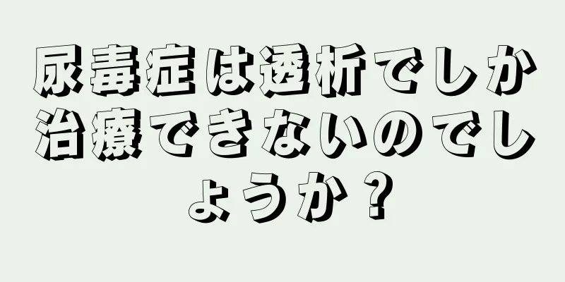 尿毒症は透析でしか治療できないのでしょうか？