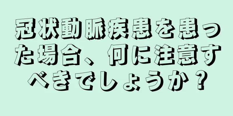 冠状動脈疾患を患った場合、何に注意すべきでしょうか？