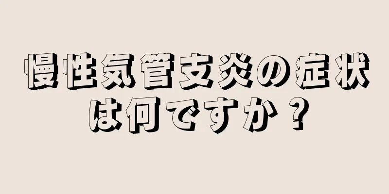 慢性気管支炎の症状は何ですか？