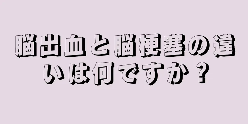 脳出血と脳梗塞の違いは何ですか？