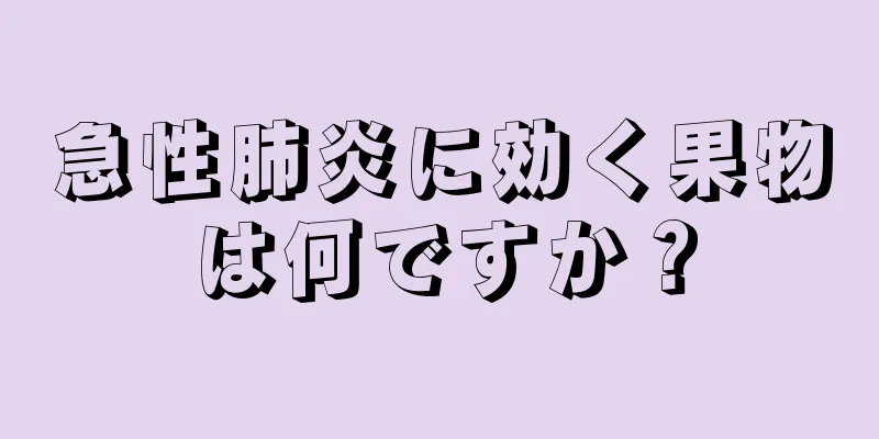 急性肺炎に効く果物は何ですか？