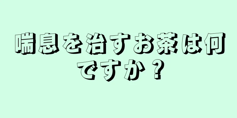 喘息を治すお茶は何ですか？