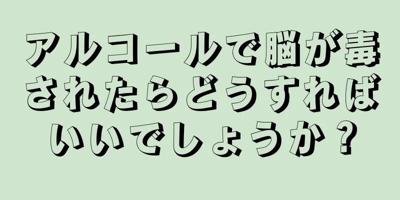 アルコールで脳が毒されたらどうすればいいでしょうか？