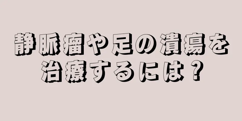 静脈瘤や足の潰瘍を治療するには？