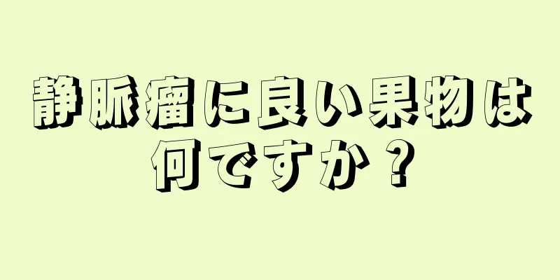 静脈瘤に良い果物は何ですか？