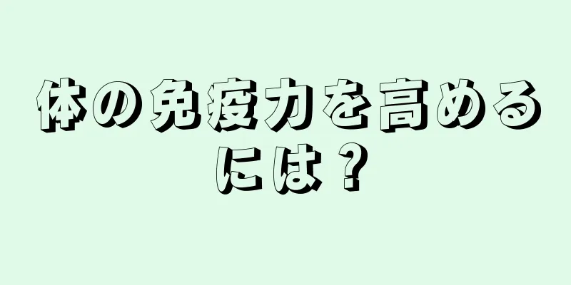 体の免疫力を高めるには？