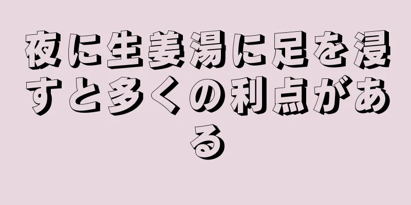 夜に生姜湯に足を浸すと多くの利点がある