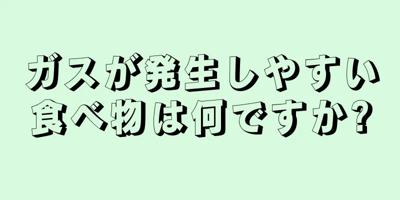 ガスが発生しやすい食べ物は何ですか?