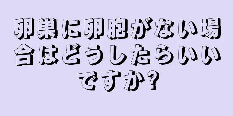 卵巣に卵胞がない場合はどうしたらいいですか?