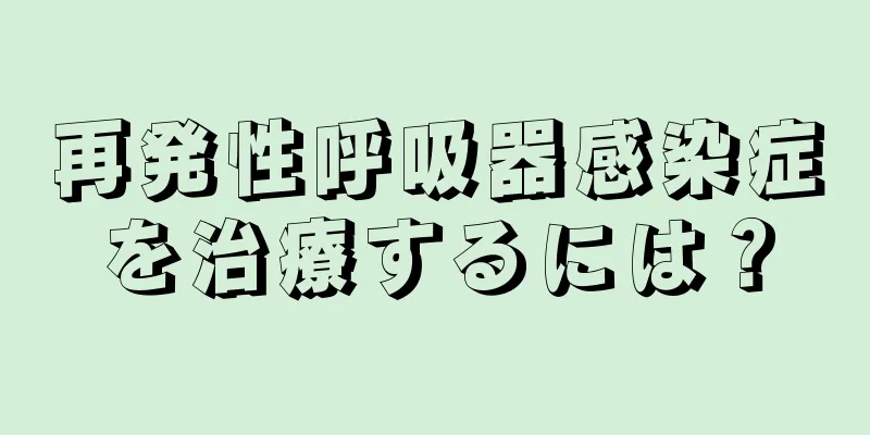 再発性呼吸器感染症を治療するには？