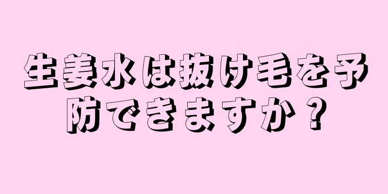 生姜水は抜け毛を予防できますか？