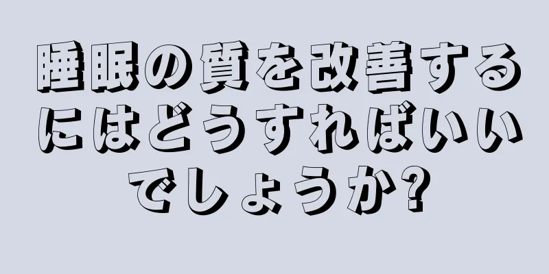 睡眠の質を改善するにはどうすればいいでしょうか?