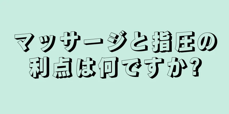 マッサージと指圧の利点は何ですか?