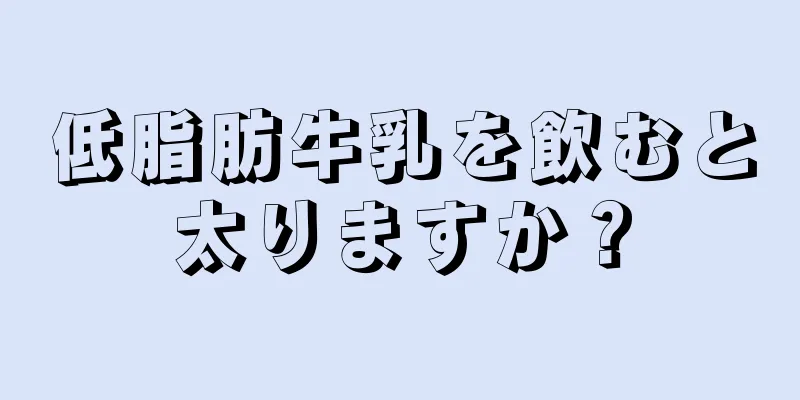 低脂肪牛乳を飲むと太りますか？