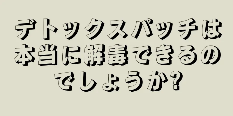 デトックスパッチは本当に解毒できるのでしょうか?