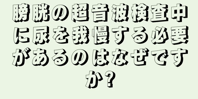 膀胱の超音波検査中に尿を我慢する必要があるのはなぜですか?