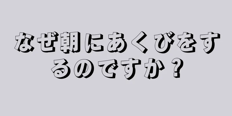 なぜ朝にあくびをするのですか？