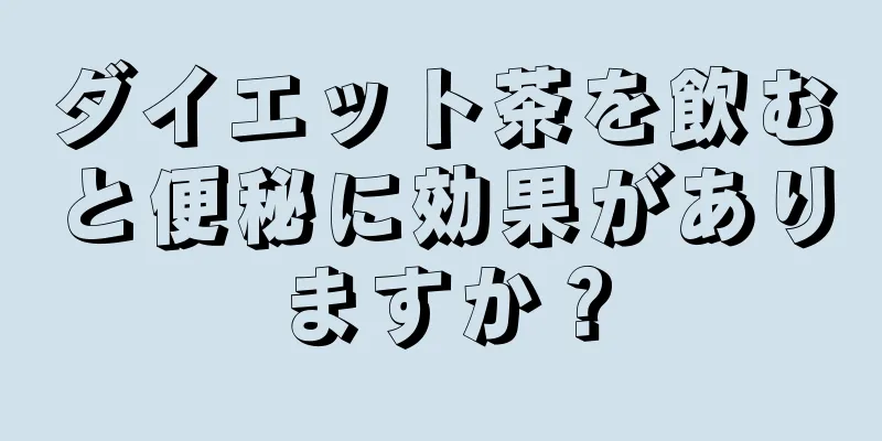 ダイエット茶を飲むと便秘に効果がありますか？