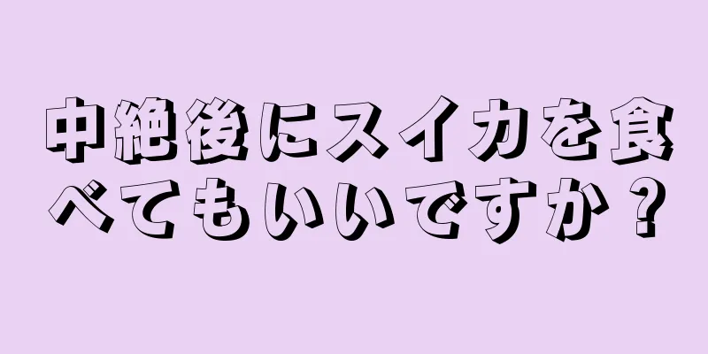 中絶後にスイカを食べてもいいですか？