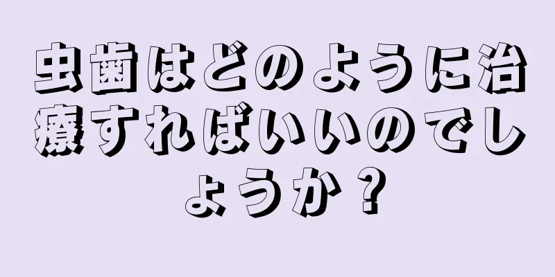 虫歯はどのように治療すればいいのでしょうか？