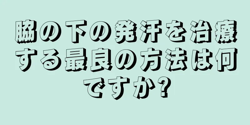 脇の下の発汗を治療する最良の方法は何ですか?