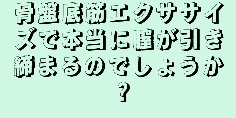 骨盤底筋エクササイズで本当に膣が引き締まるのでしょうか？