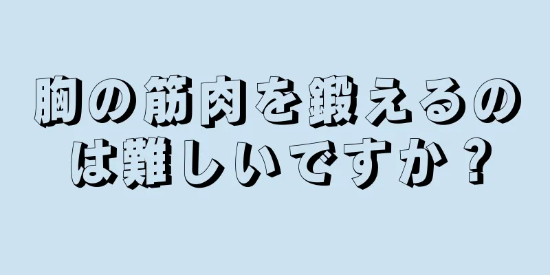 胸の筋肉を鍛えるのは難しいですか？