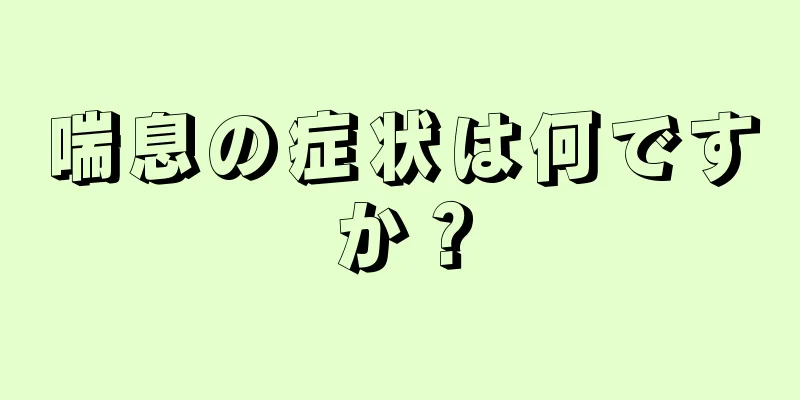 喘息の症状は何ですか？