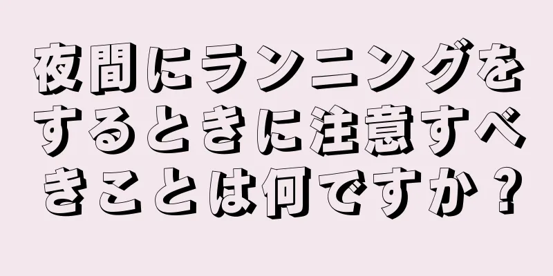 夜間にランニングをするときに注意すべきことは何ですか？