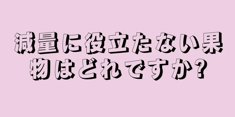 減量に役立たない果物はどれですか?